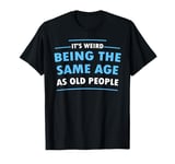 It's Weird Being The Same Age As Old People T-Shirt