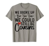 We Broke Up But She Said We Could Still Be Cousins T-Shirt