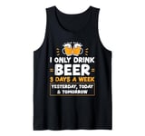 I Only Drink Beer 3 Days A Week Yesterday Today And Tomorrow Tank Top