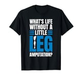 Whats Life Without A Little Leg Amputation? T-Shirt