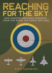 Uniform Press Addington, Scott Reaching for the Sky: One Hundred Defining Moments from Royal Air Force 1918-2018