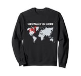 Mentally I'm Here - Canada Map with Flag & World Map Sweatshirt