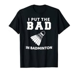 I Put The Bad In Badminton T-Shirt