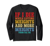 If I Die While Lifting Weights Add More Weights Gym Humor Long Sleeve T-Shirt