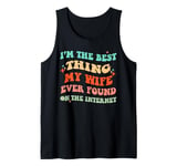 I'm The Best Thing My Wife Ever Found On The Internet Funny Tank Top