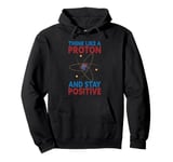 Think Like A Proton &stay Positive Chemist Science Chemistry Pullover Hoodie