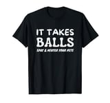 It Takes Balls Spay And Neuter Your Pets T-Shirt