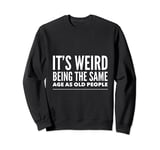 Funny It's Weird Being The Same Age As Old People Sweatshirt