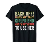 Back Off I Have A Crazy Girlfriend Not Afraid To Use Her T-Shirt