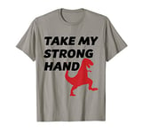 TAKE MY STRONG HAND | Funny and Cute - T-Rex Dinosaur Gift - T-Shirt