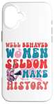 iPhone 16 Plus Feminist Well Behaved Women Seldom Make History Case