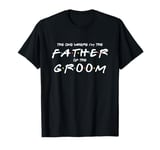 Mens The One Where I'm The Father of The Groom - Funny Wedding T-Shirt