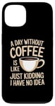 Coque pour iPhone 13 A Day Without Coffee Is Like ... Just Kidding I Have No Idea