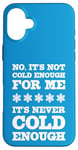 iPhone 16 Plus No It's Not Cold Enough Cold Weather Fan Hate Hot Love Cold Case