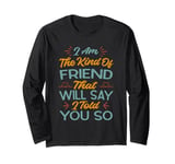 I Am The Kind Of Friend That Will Say I Told You So Long Sleeve T-Shirt