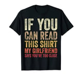 If You Can Read This Shirt My Girlfriend Says You Too Close T-Shirt