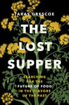 Taras Grescoe - The Lost Supper Searching for the Future of Food in Flavors Past Bok