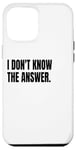 iPhone 12 Pro Max I DON'T KNOW THE ANSWER Funny White Lie Joke Party Costume Case