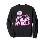 Funny Dirty Adult Humor - I Want You To Glaze My Hole Sweatshirt