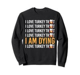 I Love Turkey Trot I Am Dying I Love Turkey Trot Sweatshirt