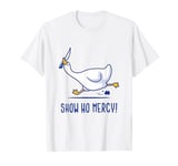 Silly goose show no mercy T-Shirt