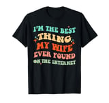 I'm The Best Thing My Wife Ever Found On The Internet Funny T-Shirt