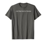 NOT THAT KIND OF DOCTOR Shirt Funny PhD Graduate Gift Idea T-Shirt