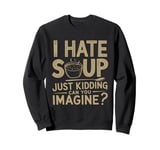 Vintage I Hate Soup Just Kidding Can You Imagine funny Sweatshirt