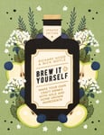 Brew It Yourself  Make Your Own Craft Drinks with Wild and HomeGrown Ingredients