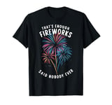 Fireworks Director That's Enough Fireworks Said Nobody Ever T-Shirt