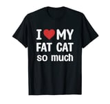 I Love My Fat cat So Much - I Heart My Fat cat T-Shirt