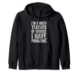 I'm A Math Teacher Of Course I Have Problems Zip Hoodie