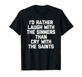 I'd Rather Laugh With The Sinners Than Cry With The Saints T-Shirt