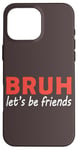 iPhone 16 Pro Max Bruh let's be friends Funny Jokes Sarcastic Sayings men Case