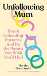 Unfollowing Mum: Break unhealthy patterns and be the parent you wish you’d had