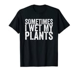 Sometimes I Wet My Plants T-Shirt