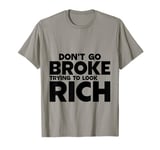 Don't Go Broke Trying To Look Rich. T-Shirt