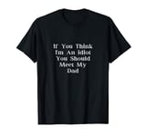 If you think I'm an idiot, you should, meet dad funny T-Shirt