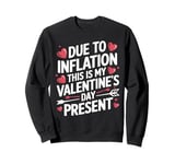 Due to Inflation this is my Valentines Day Present - Funny Sweatshirt