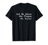 Ask Me About the Plague (No, Really) T-Shirt