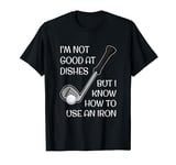 I'm Not Good At Dishes But I Know How To Use An Iron - Golf T-Shirt