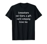 Hard To Shop For - Gift Card Company Loves Me - Joke Gag T-Shirt