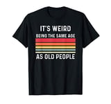 It's Weird Being The Same Age As Old People Retro Vintage T-Shirt