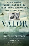 Valor  The Astonishing World War II Saga of One Man&#039;s Defiance and Indomitable Spirit