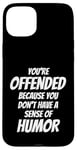 iPhone 15 Plus You're Offended Because You Don't Have a Sense of Humor Case