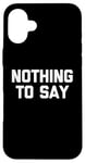 iPhone 16 Plus Nothing To Say - Funny Saying Sarcastic Cute Cool Novelty Case