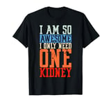 I Am So Awesome I Only Need One Kidney T-Shirt