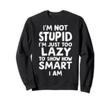 I'm Not Stupid I'm Just Too Lazy To Show How Smart I Am Sweatshirt