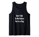 Don’t Talk To Me Unless You’re a Dog Tank Top