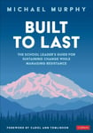 Built to Last  The School Leader&#039;s Guide for Sustaining Change While Managing Resistance